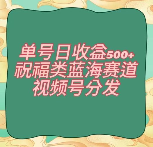 单号日收益500+、祝福类蓝海赛道、视频号分发【揭秘】-皮皮网创