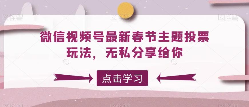 微信视频号最新春节主题投票玩法，无私分享给你【揭秘】-皮皮网创