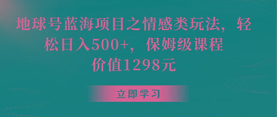 地球号蓝海项目之情感类玩法，轻松日入500+，保姆级教程-皮皮网创