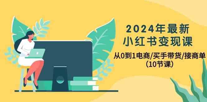 2024年最新小红书变现课，从0到1电商/买手带货/接商单(10节课)-皮皮网创