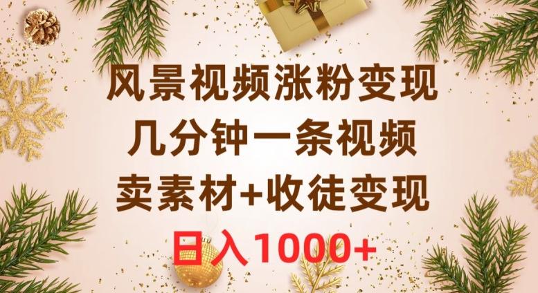风景视频涨粉变现，几分钟一条视频，卖素材+收徒变现，日入1000+-皮皮网创