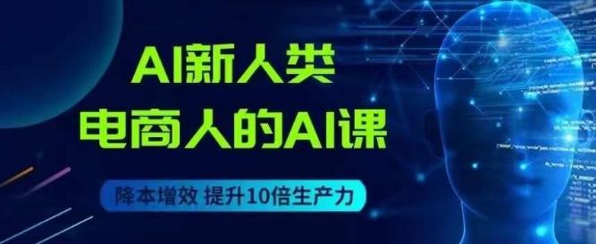 AI新人类-电商人的AI课，用世界先进的AI帮助电商降本增效-皮皮网创