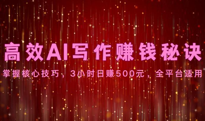 高效AI写作赚钱秘诀：掌握核心技巧，3小时日赚500元，全平台适用-皮皮网创