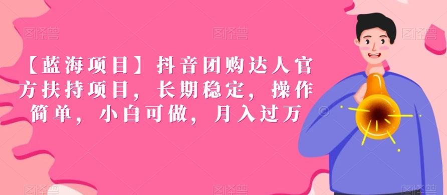 【蓝海项目】抖音团购达人官方扶持项目，长期稳定，操作简单，小白可做，月入过万【揭秘】-皮皮网创