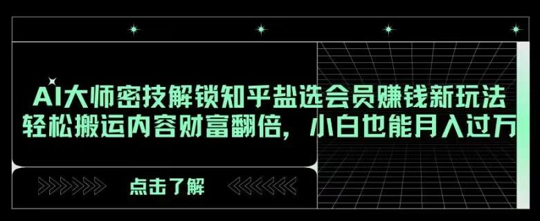 AI大师密技解锁知乎盐选会员赚钱新玩法，轻松搬运内容财富翻倍，小白也能月入过万【揭秘】-皮皮网创