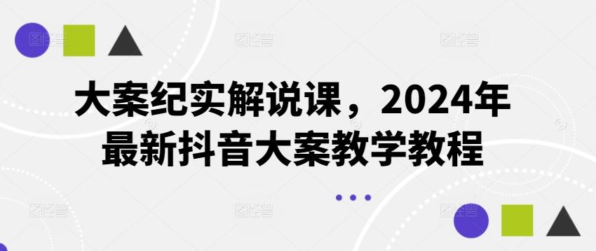 大案纪实解说课，2024年最新抖音大案教学教程-皮皮网创