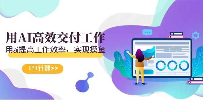 天选 打工人-用AI高效交付工作，用ai提高工作效率，实现摸鱼(19节视频课)-皮皮网创