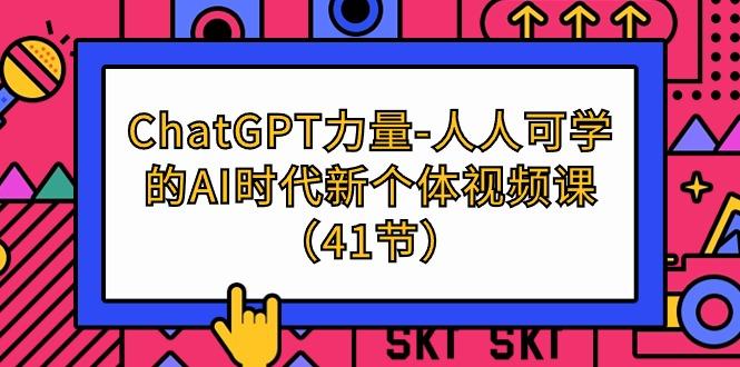 (9670期)ChatGPT-力量-人人可学的AI时代新个体视频课(41节)-皮皮网创