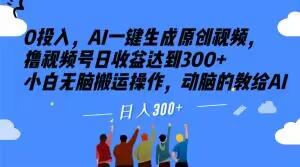 0投入，AI一键生成原创视频，撸视频号日收益达到300+小白无脑搬运操作，动脑的教给AI【揭秘】-皮皮网创