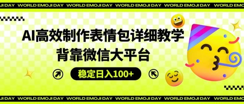 AI高效制作表情包详细教学，背靠微信大平台，稳定日入100+【揭秘】-皮皮网创