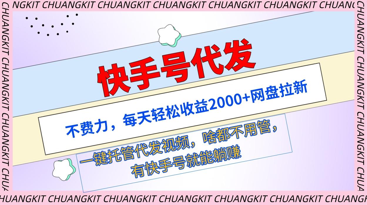 (9492期)快手号代发：不费力，每天轻松收益2000+网盘拉新一键托管代发视频-皮皮网创