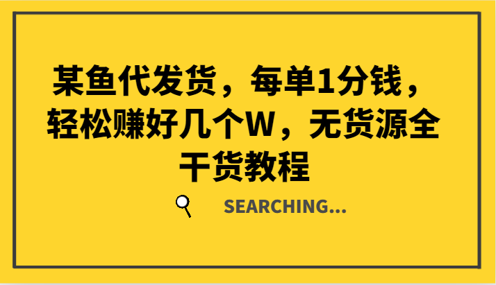某鱼代发货，每单1分钱，轻松赚好几个W，无货源全干货教程-皮皮网创