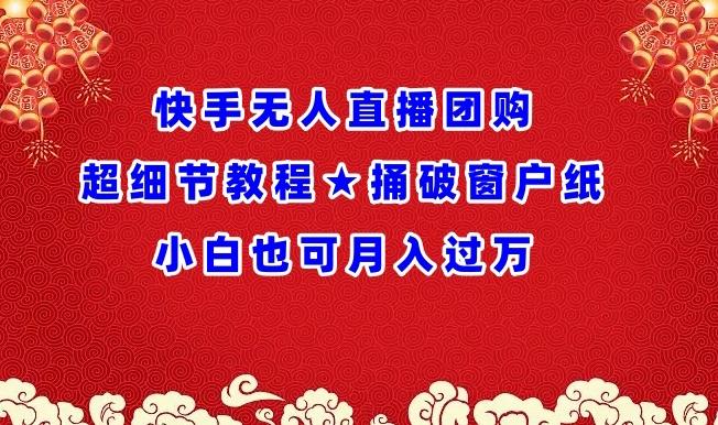 快手无人直播团购超细节教程★捅破窗户纸小白也可月人过万【揭秘】-皮皮网创