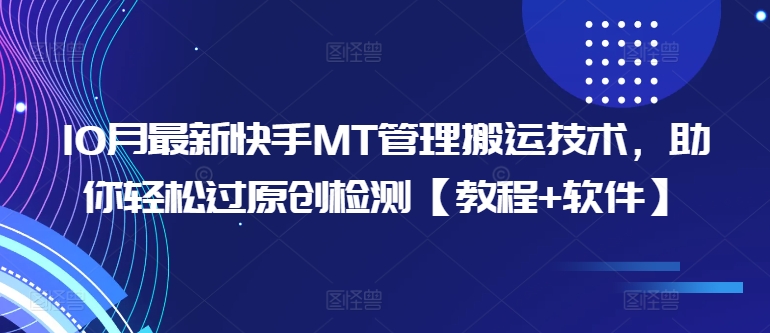 10月最新快手MT管理搬运技术，助你轻松过原创检测【教程+软件】-皮皮网创
