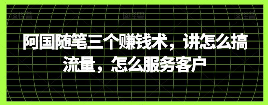阿国随笔三个赚钱术，讲怎么搞流量，怎么服务客户-皮皮网创