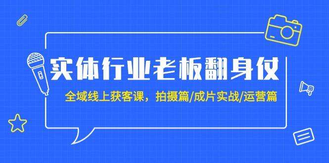 (9332期)实体行业老板翻身仗：全域-线上获客课，拍摄篇/成片实战/运营篇(20节课)-皮皮网创