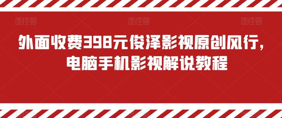 外面收费398元俊泽影视原创风行，电脑手机影视解说教程-皮皮网创