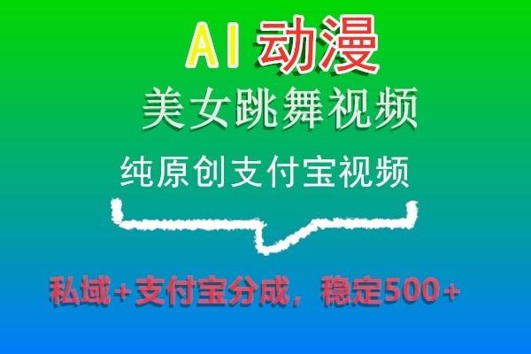 AI动漫美女跳舞视频，纯原创支付宝视频，私域+支付宝分成，稳定500+-皮皮网创