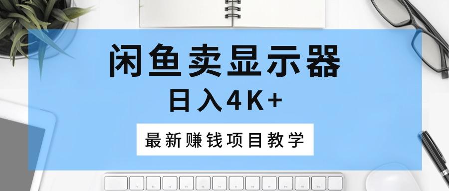 闲鱼卖显示器，日入4K+，最新赚钱项目教学-皮皮网创