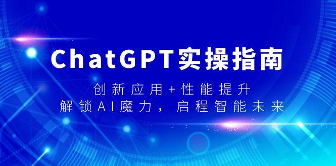 ChatGPT实操指南，创新应用+性能提升，解锁-AI魔力，启程智能未来-皮皮网创