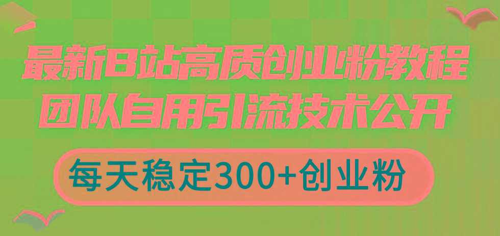 最新B站高质创业粉教程，团队自用引流技术公开，每天稳定300+创业粉-皮皮网创