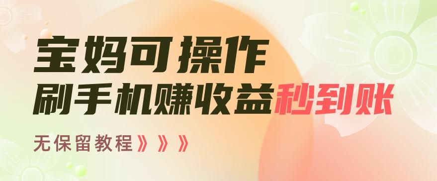 宝妈可操作刷手机赚收益秒到账无保留教程，亲测有效无套路-皮皮网创