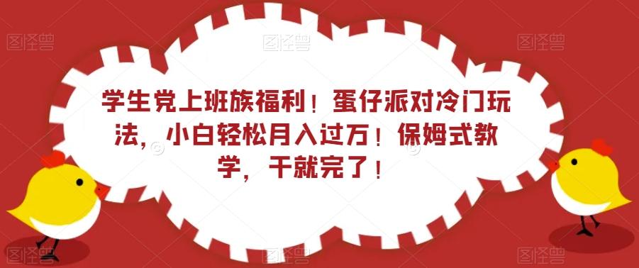 学生党上班族福利！蛋仔派对冷门玩法，小白轻松月入过万！保姆式教学，干就完了！-皮皮网创