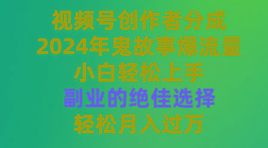 (9385期)视频号创作者分成，2024年鬼故事爆流量，小白轻松上手，副业的绝佳选择…-皮皮网创