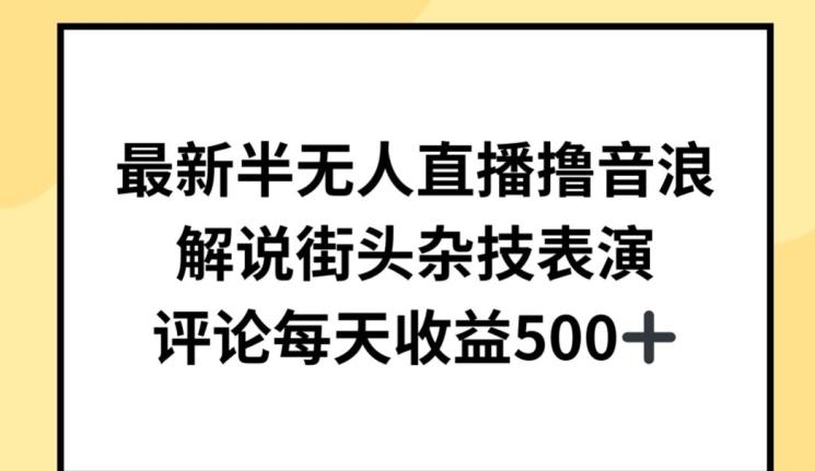 最新半无人直播撸音浪，解说街头杂技表演，平均每天收益500+【揭秘】-皮皮网创