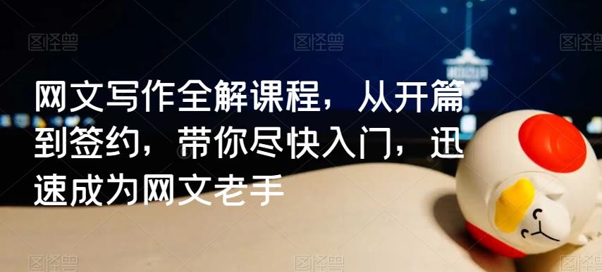 网文写作全解课程，从开篇到签约，带你尽快入门，迅速成为网文老手-皮皮网创