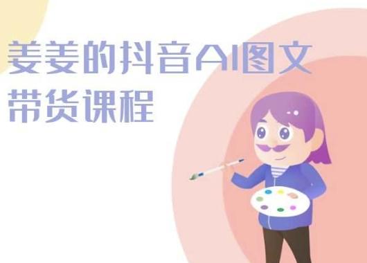 姜姜的抖音AI图文带货课程-姜姜抖音2024-皮皮网创
