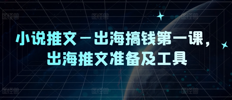 小说推文—出海搞钱第一课，出海推文准备及工具-皮皮网创