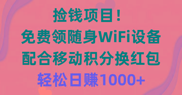 捡钱项目！免费领随身WiFi设备+移动积分换红包，有手就行，轻松日赚1000+-皮皮网创