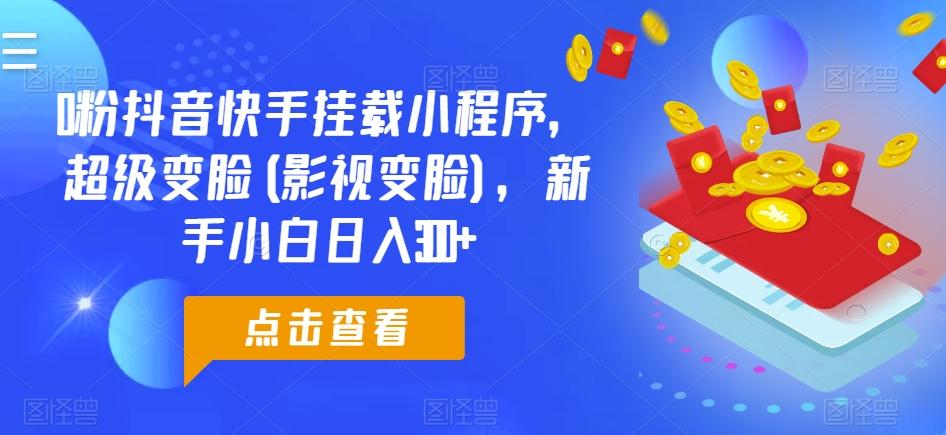 0粉抖音快手挂载小程序，超级变脸(影视变脸)，新手小白日入300+【揭秘】-皮皮网创