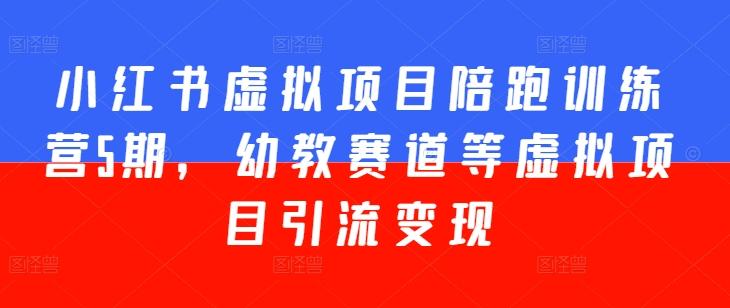 小红书虚拟项目陪跑训练营5期，幼教赛道等虚拟项目引流变现-皮皮网创