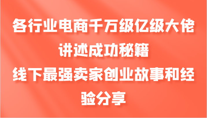 各行业电商千万级亿级大佬讲述成功秘籍，线下最强卖家创业故事和经验分享-皮皮网创