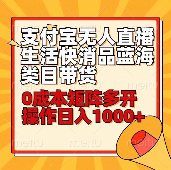小白30分钟学会支付宝无人直播生活快消品蓝海类目带货，0成本矩阵多开操作日1000+收入-皮皮网创