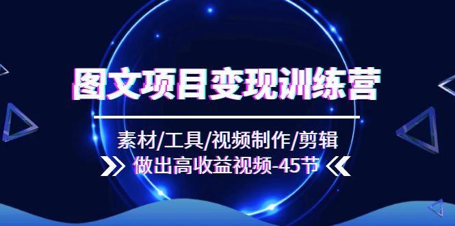图文项目变现训练营：素材/工具/视频制作/剪辑/做出高收益视频(45节-皮皮网创