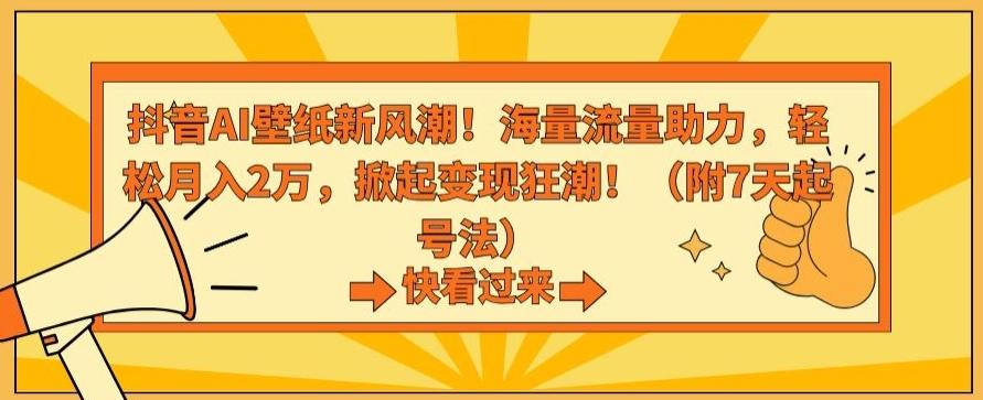 抖音AI壁纸新风潮！海量流量助力，轻松月入2万，掀起变现狂潮【揭秘】-皮皮网创