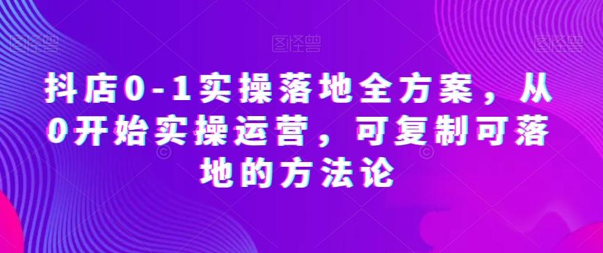 抖店0-1实操落地全方案，从0开始实操运营，可复制可落地的方法论-皮皮网创