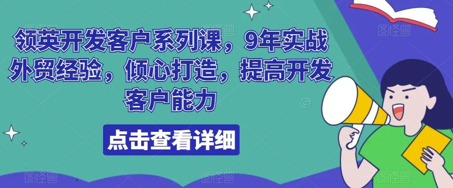 领英开发客户系列课，9年实战外贸经验，倾心打造，提高开发客户能力-皮皮网创