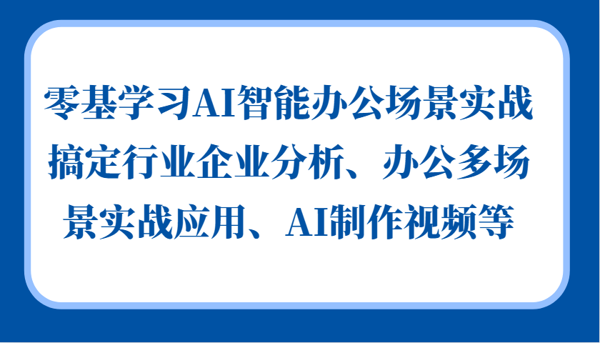 零基学习AI智能办公场景实战，搞定行业企业分析、办公多场景实战应用、AI制作视频等-皮皮网创