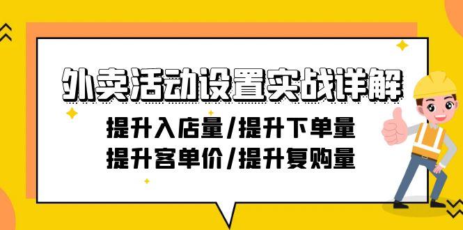 外卖活动设置实战详解：提升入店量/提升下单量/提升客单价/提升复购量-21节-皮皮网创