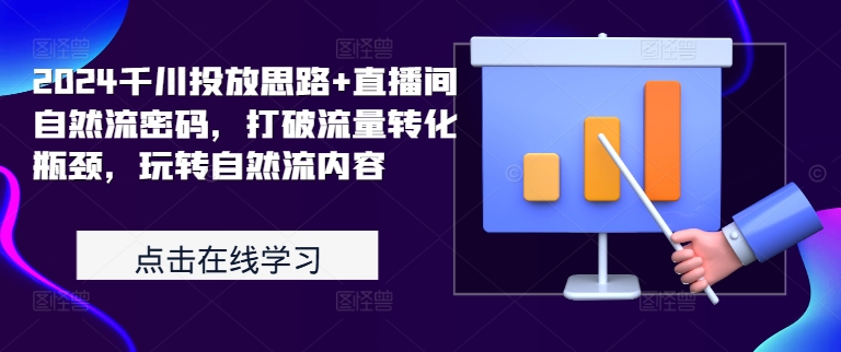 2024千川投放思路+直播间自然流密码，打破流量转化瓶颈，玩转自然流内容-皮皮网创
