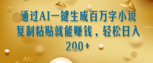 通过AI一键生成百万字小说复制粘贴就能挣钱，轻松日入2张+【揭秘】-皮皮网创