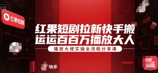 红果短剧拉新快手搬运百万播放大佬实操全流程分享课-皮皮网创