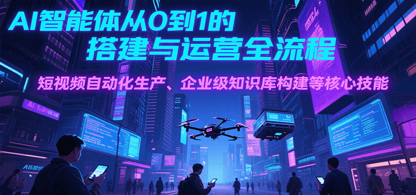 图片[1]-AI智能体从0到1的搭建与运营全流程，短视频自动化生产、企业级知识库构建等核心技能-皮皮网创