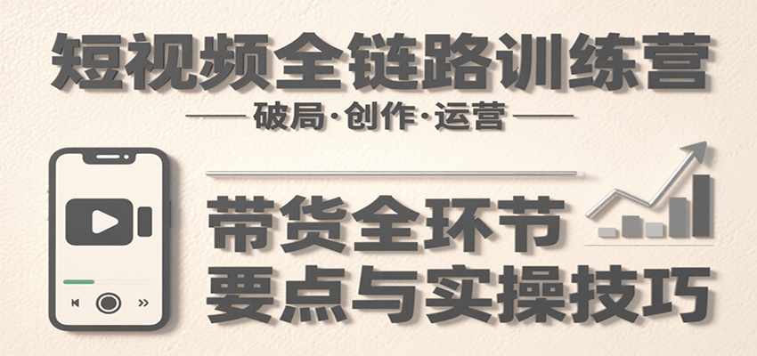 图片[1]-短视频全链路训练营：含破局、创作、运营、带货等多方面，详解各环节要点与实操技巧-皮皮网创