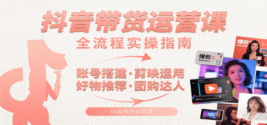 图片[1]-抖音带货运营课：含账号搭建、剪映运用、好物推荐、团购达人等内容，教你玩转抖音-皮皮网创