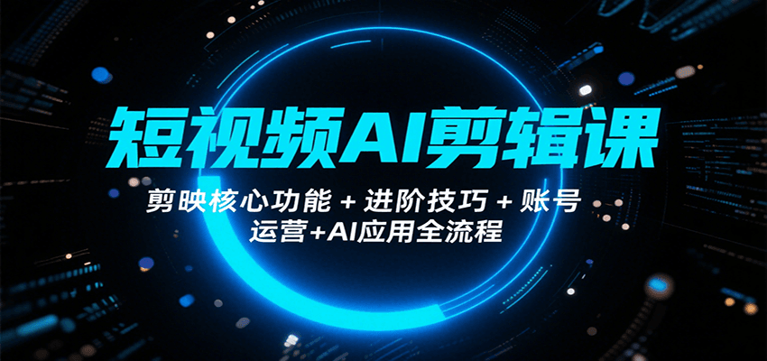 图片[1]-短视频AI剪辑课，剪映核心功能+进阶技巧+账号运营+AI应用全流程-皮皮网创